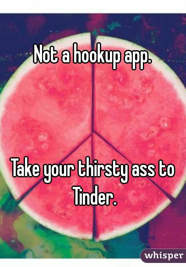 Not a hookup app.



Take your thirsty ass to Tinder.