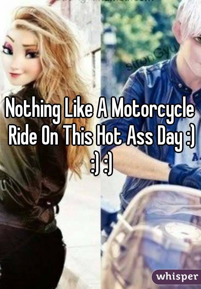 Nothing Like A Motorcycle Ride On This Hot Ass Day :) :) :)
