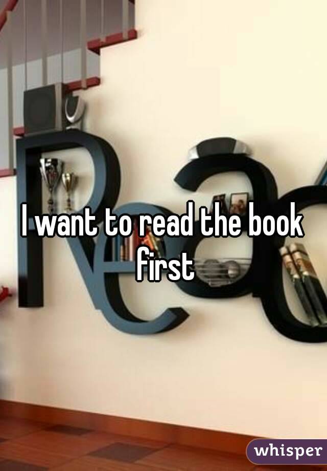 
I want to read the book first