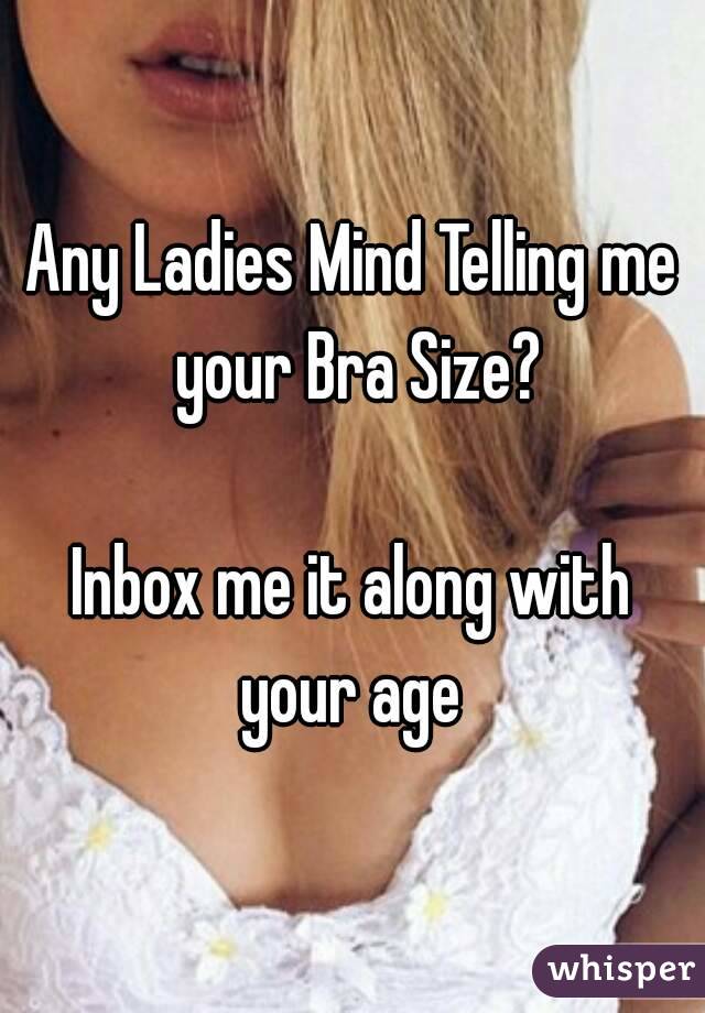 Any Ladies Mind Telling me your Bra Size?

Inbox me it along with your age 