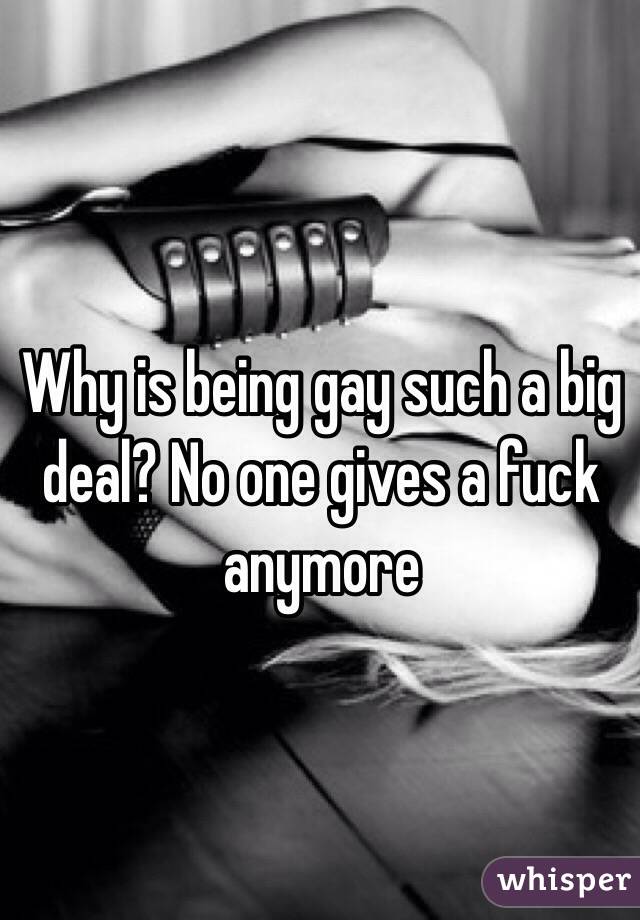 Why is being gay such a big deal? No one gives a fuck anymore