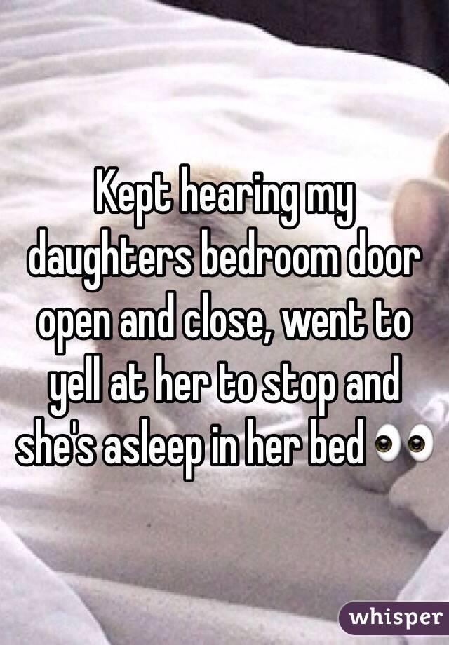 Kept hearing my daughters bedroom door open and close, went to yell at her to stop and she's asleep in her bed 👀