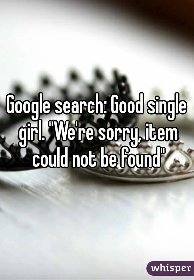 Google search: Good single girl. "We're sorry, item could not be found"