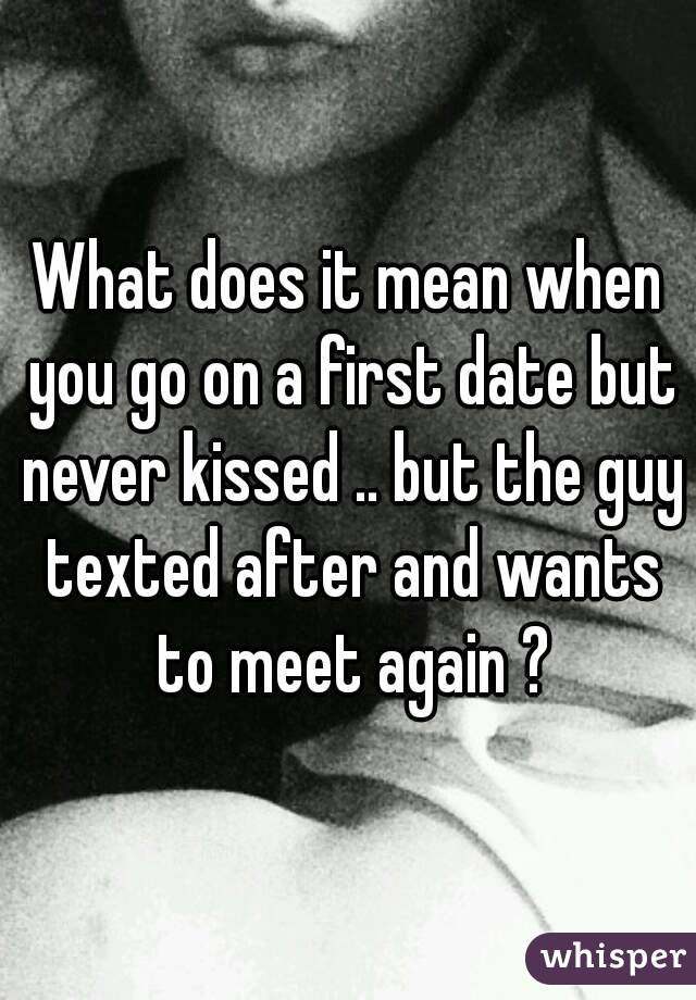 What does it mean when you go on a first date but never kissed .. but the guy texted after and wants to meet again ?
