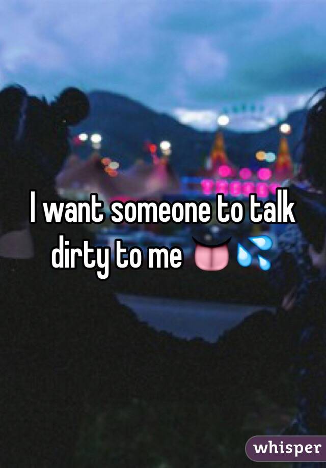 I want someone to talk dirty to me 👅💦
