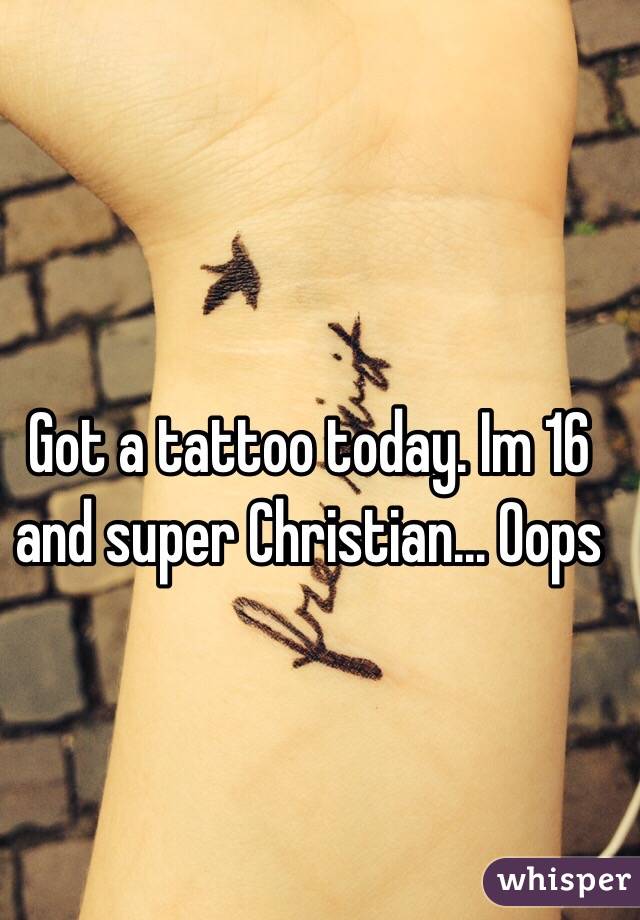 Got a tattoo today. Im 16 and super Christian... Oops