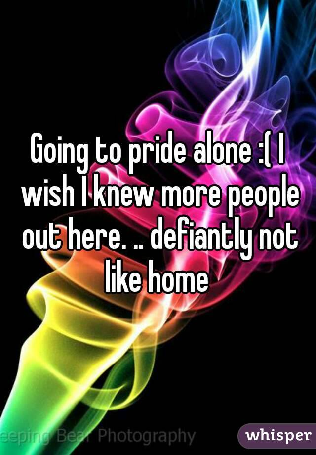 Going to pride alone :( I wish I knew more people out here. .. defiantly not like home 