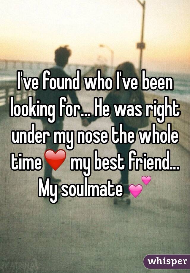 I've found who I've been looking for... He was right under my nose the whole time❤️ my best friend... My soulmate 💕