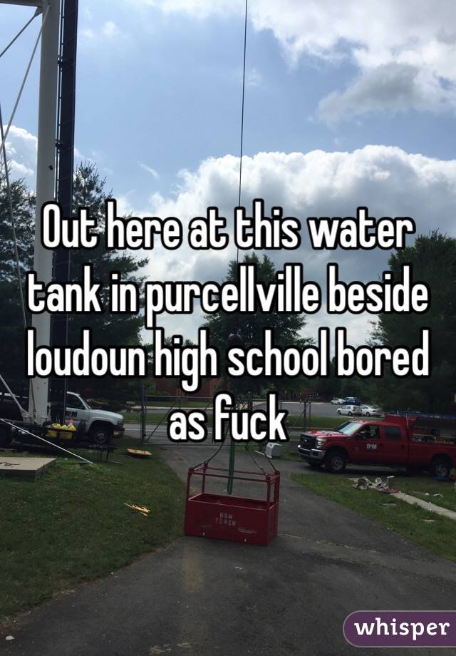Out here at this water tank in purcellville beside loudoun high school bored as fuck