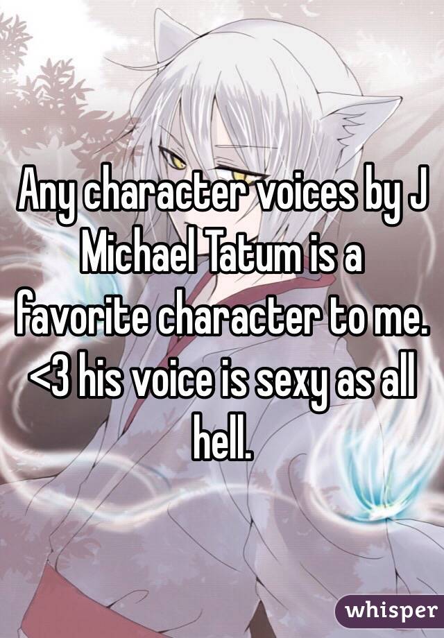 Any character voices by J Michael Tatum is a favorite character to me. <3 his voice is sexy as all hell.  