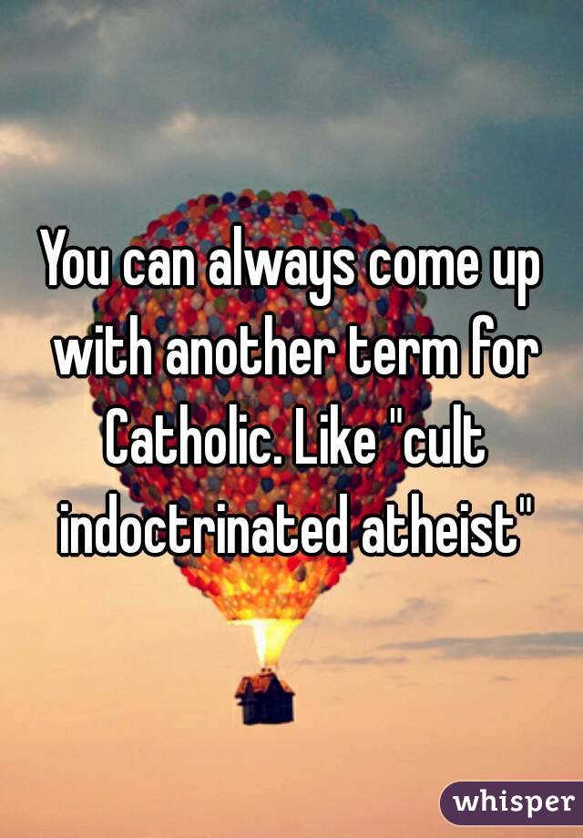 You can always come up with another term for Catholic. Like "cult indoctrinated atheist"