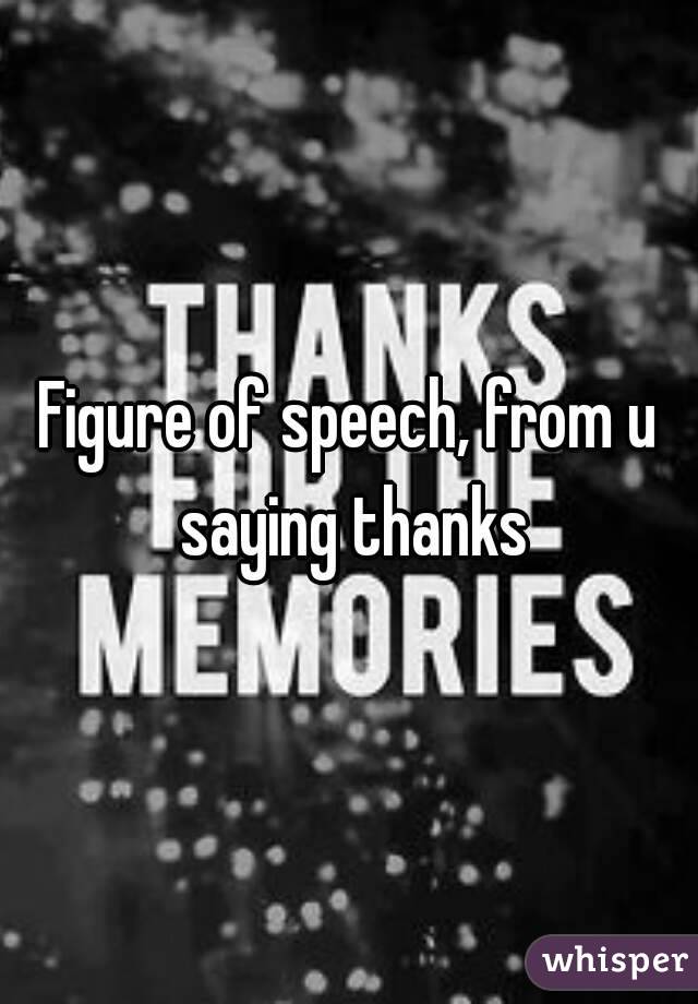 Figure of speech, from u saying thanks