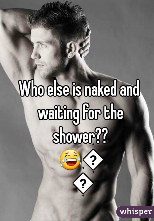 Who else is naked and waiting for the shower?? 😂😂😂