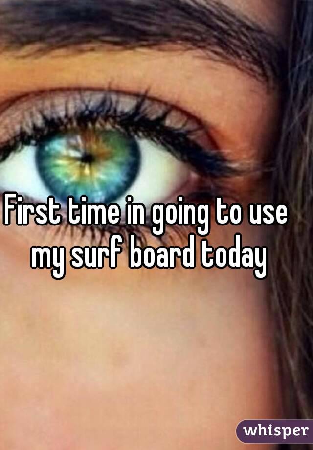First time in going to use my surf board today