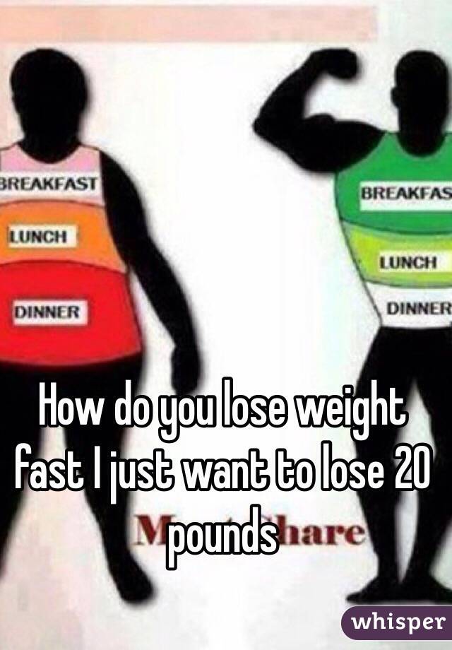 How do you lose weight fast I just want to lose 20 pounds 