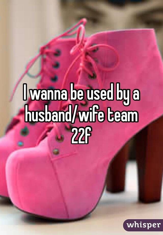 I wanna be used by a husband/wife team
22f