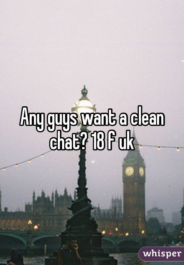 Any guys want a clean chat? 18 f uk 