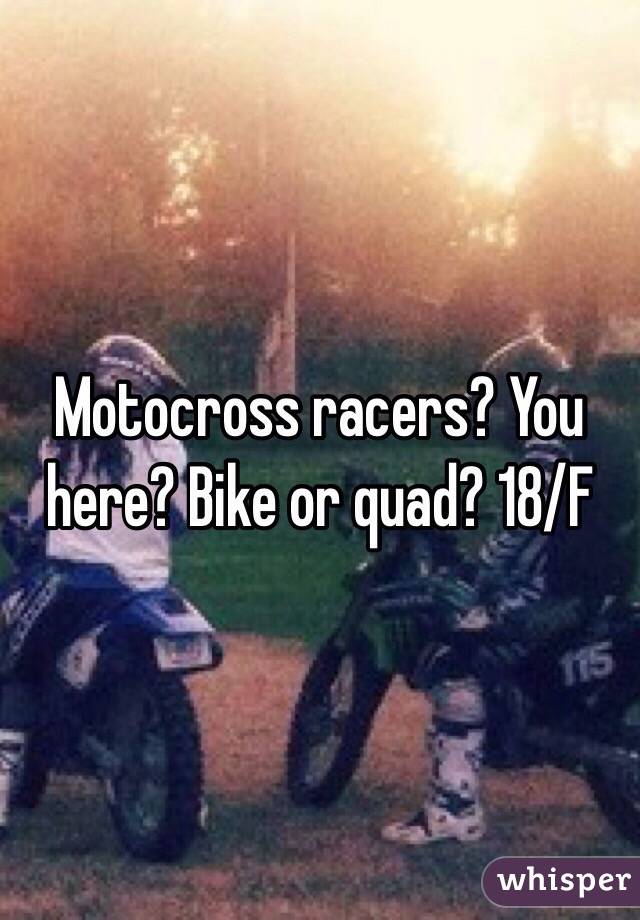 Motocross racers? You here? Bike or quad? 18/F