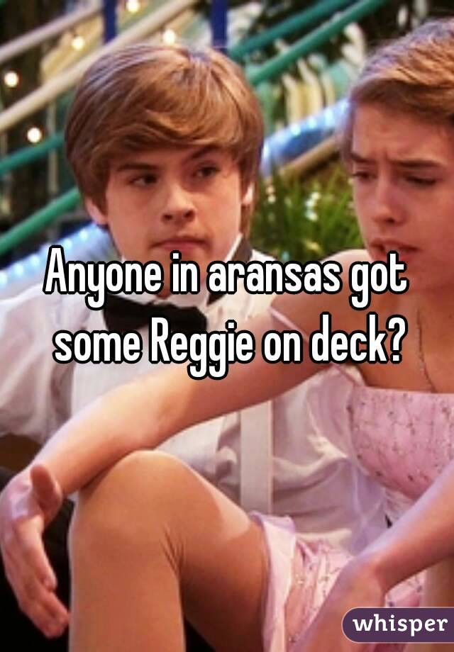 Anyone in aransas got some Reggie on deck?