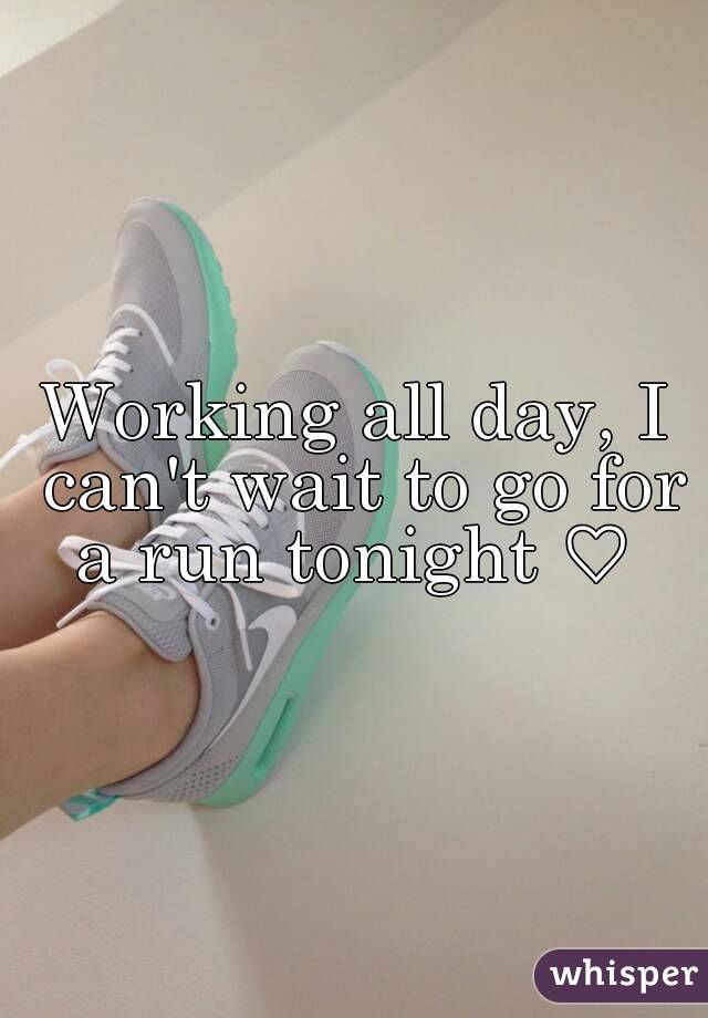Working all day, I can't wait to go for a run tonight ♡ 
