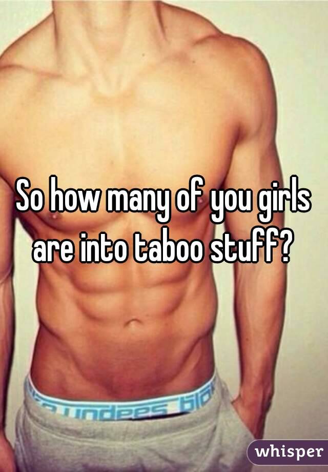 So how many of you girls are into taboo stuff? 