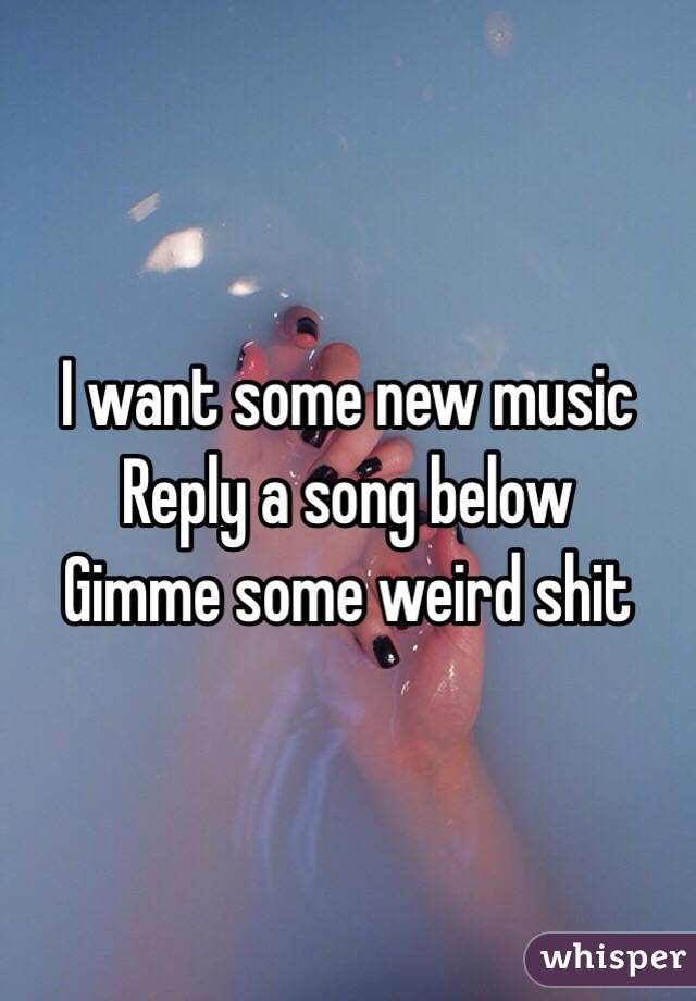 I want some new music
Reply a song below
Gimme some weird shit