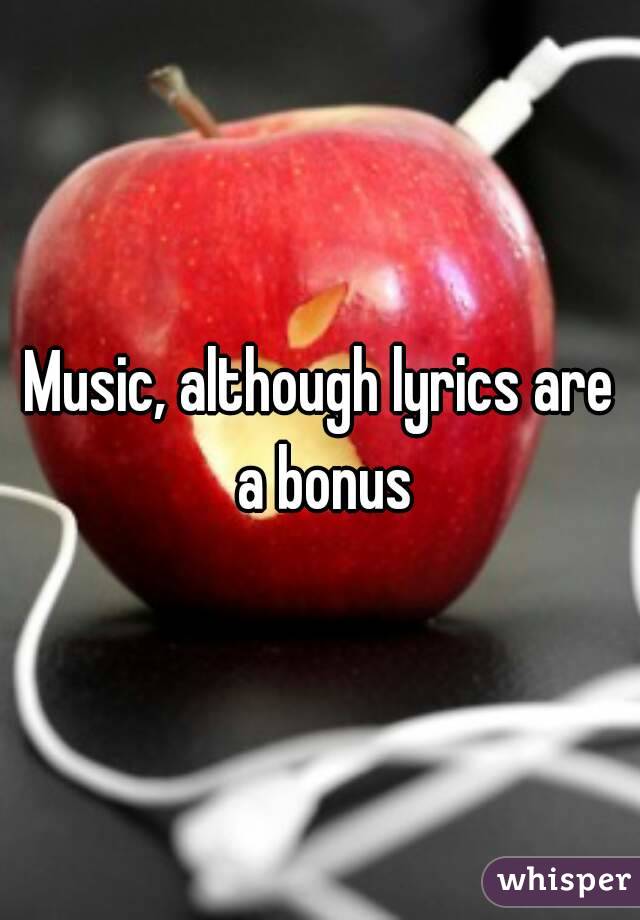 Music, although lyrics are a bonus