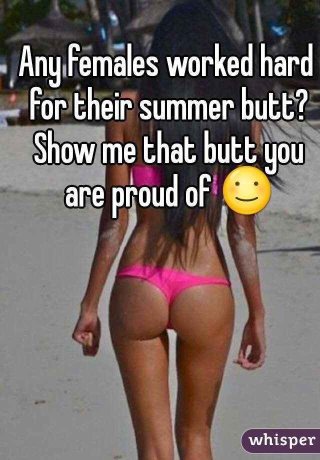 Any females worked hard for their summer butt? Show me that butt you are proud of ☺