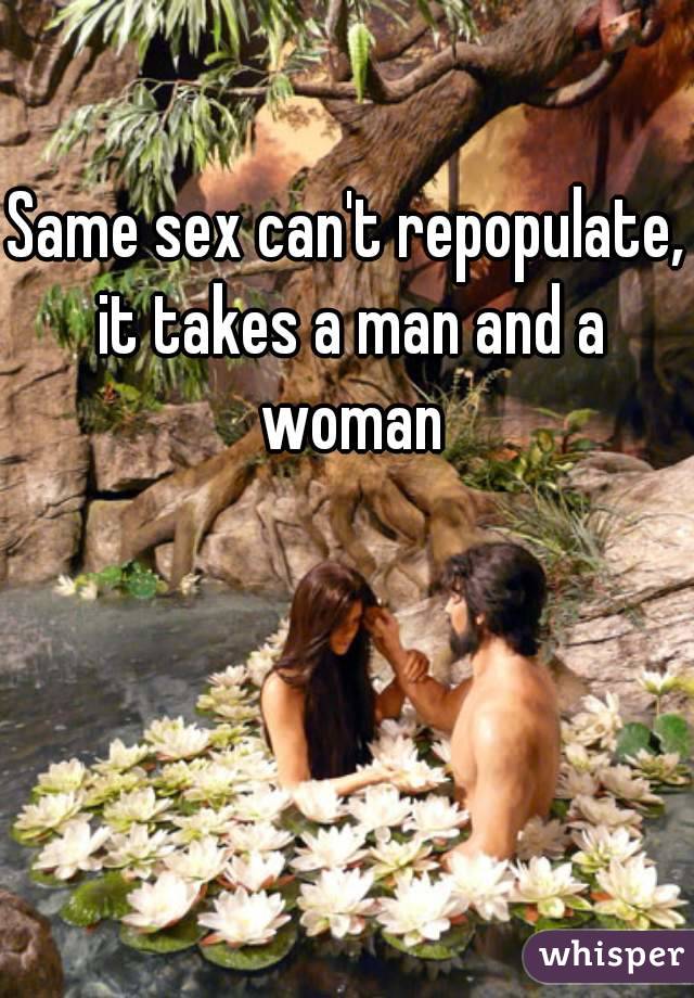Same sex can't repopulate, it takes a man and a woman