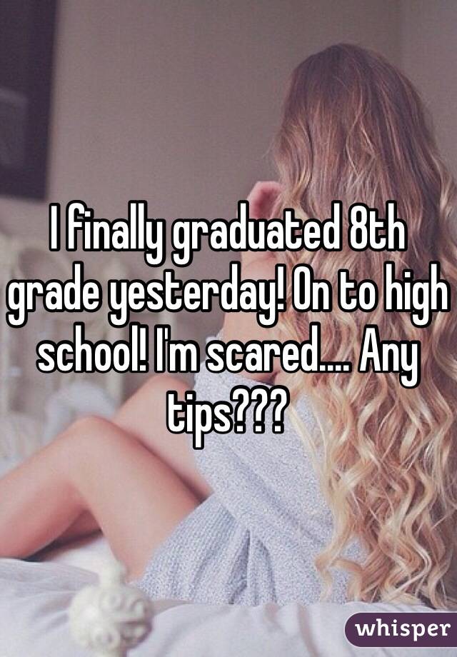 I finally graduated 8th grade yesterday! On to high school! I'm scared.... Any tips??? 