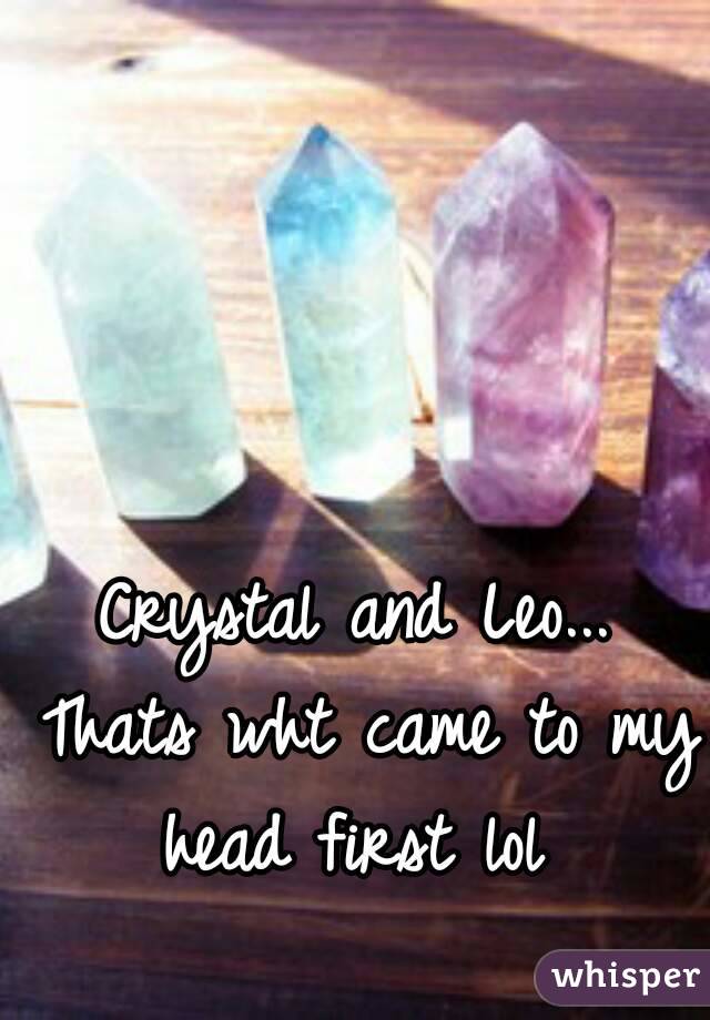 Crystal and Leo... Thats wht came to my head first lol 