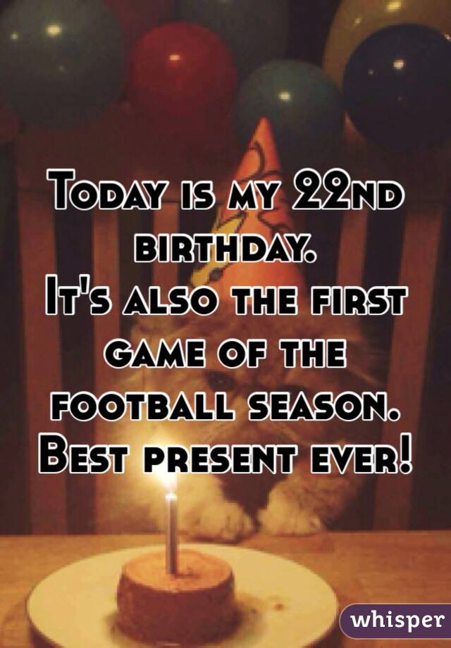 Today is my 22nd birthday.
It's also the first game of the football season.
Best present ever!