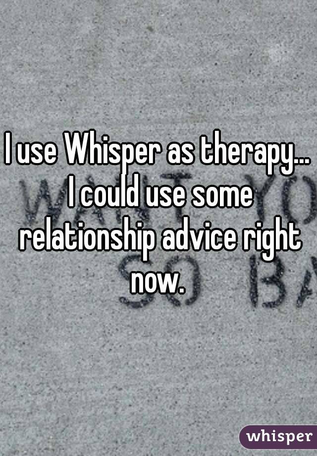 I use Whisper as therapy... I could use some relationship advice right now. 
