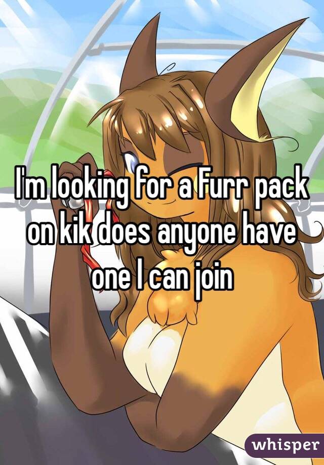 I'm looking for a Furr pack on kik does anyone have one I can join 