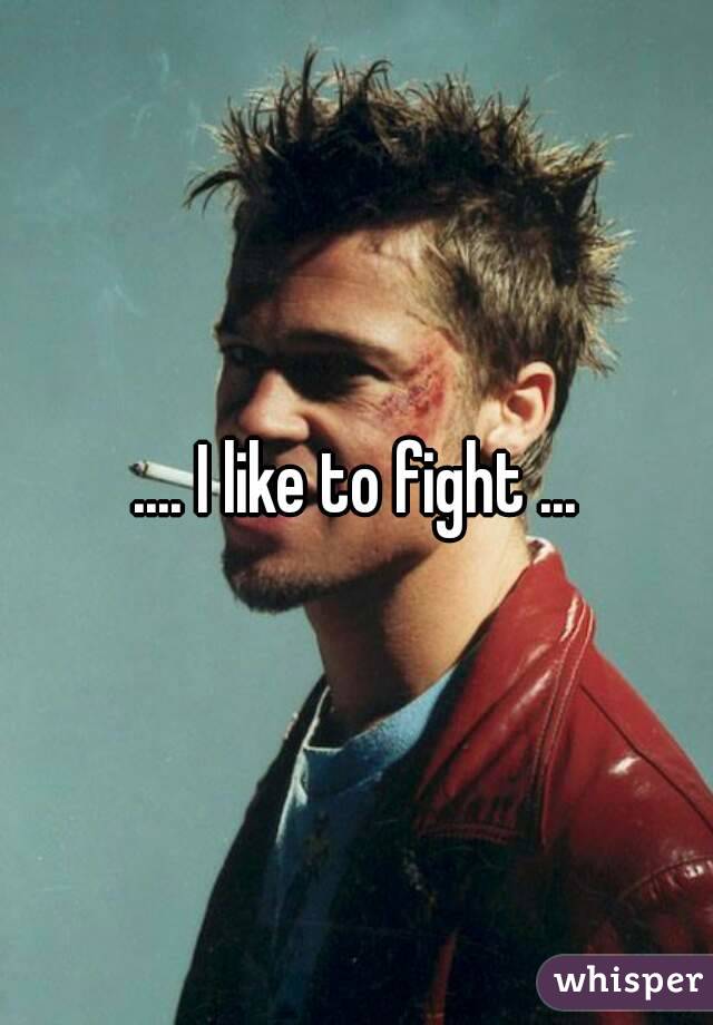 .... I like to fight ...