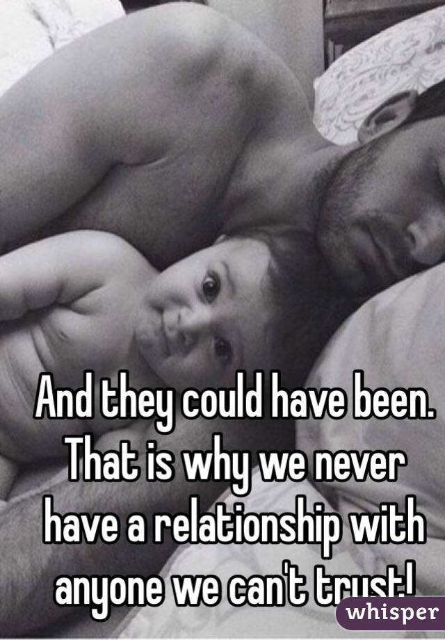 And they could have been. That is why we never have a relationship with anyone we can't trust!  