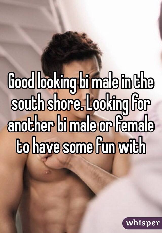 Good looking bi male in the south shore. Looking for another bi male or female to have some fun with