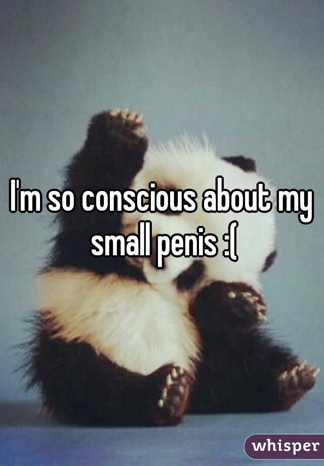 I'm so conscious about my small penis :(