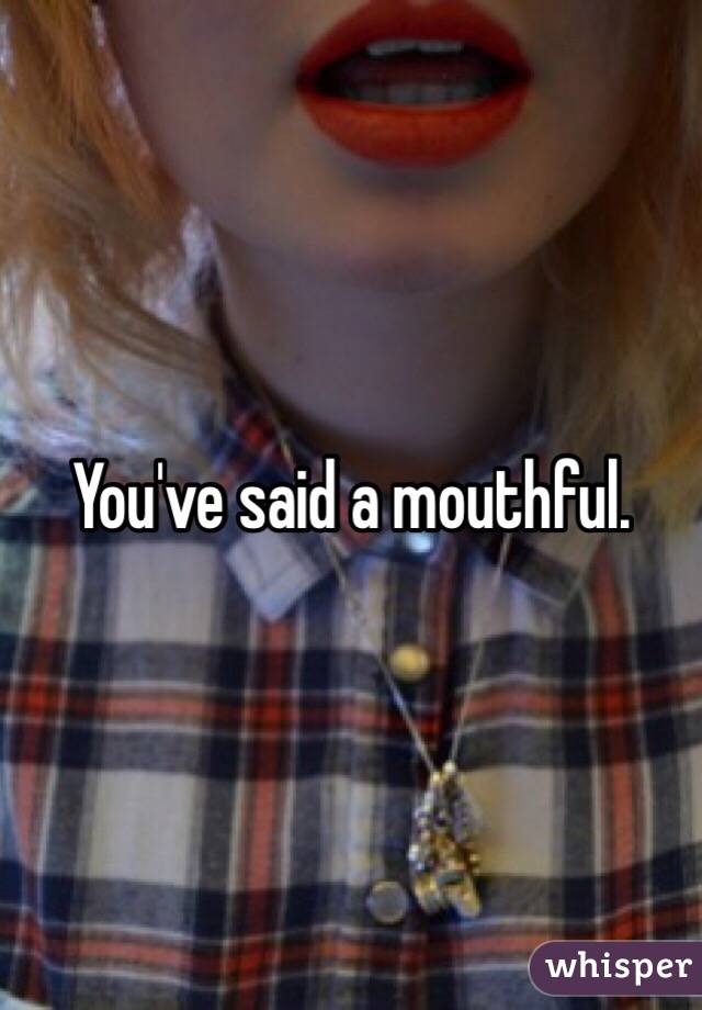 You've said a mouthful. 