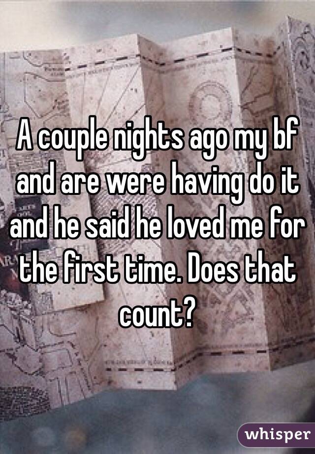 A couple nights ago my bf and are were having do it and he said he loved me for the first time. Does that count?