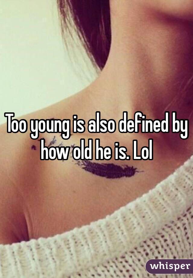 Too young is also defined by how old he is. Lol