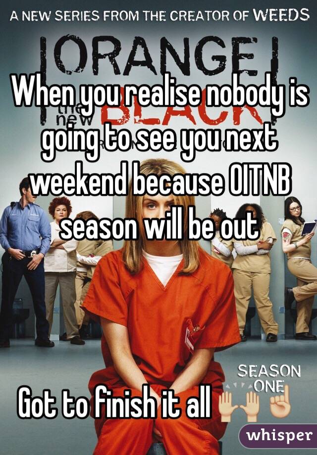 When you realise nobody is going to see you next weekend because OITNB season will be out 



Got to finish it all 🙌🏼☝🏼️