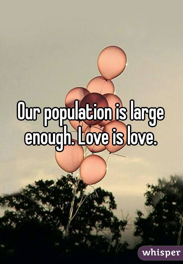 Our population is large enough. Love is love. 