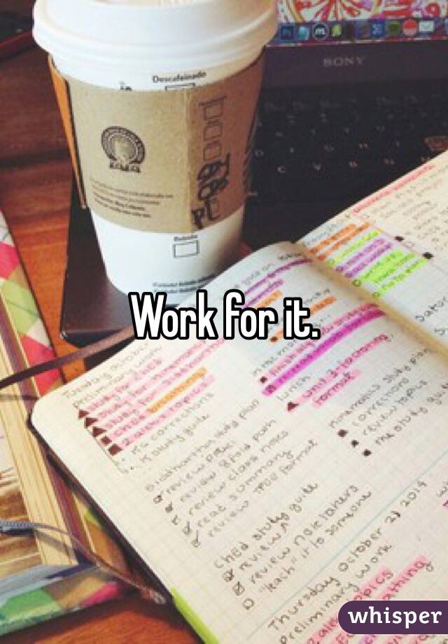 Work for it. 