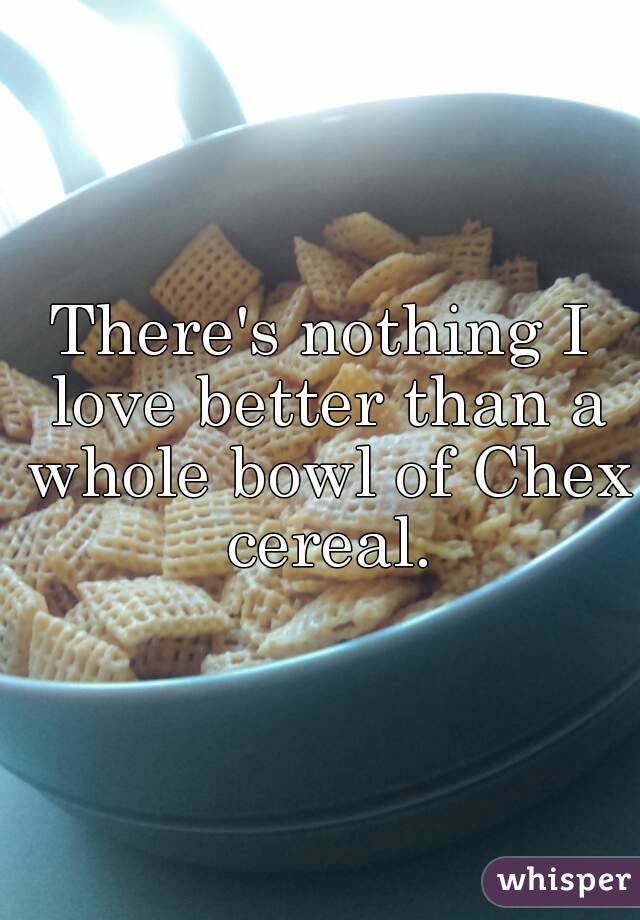 There's nothing I love better than a whole bowl of Chex cereal.