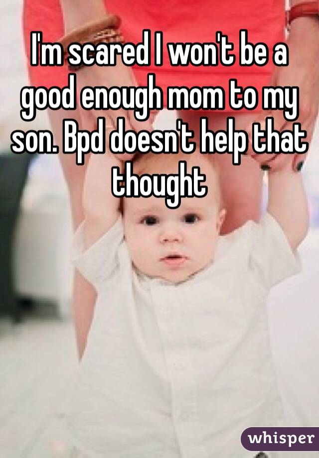 I'm scared I won't be a good enough mom to my son. Bpd doesn't help that thought