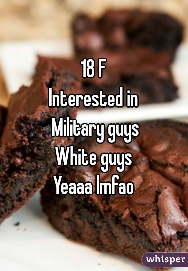 18 F
Interested in
 Military guys
White guys
Yeaaa lmfao