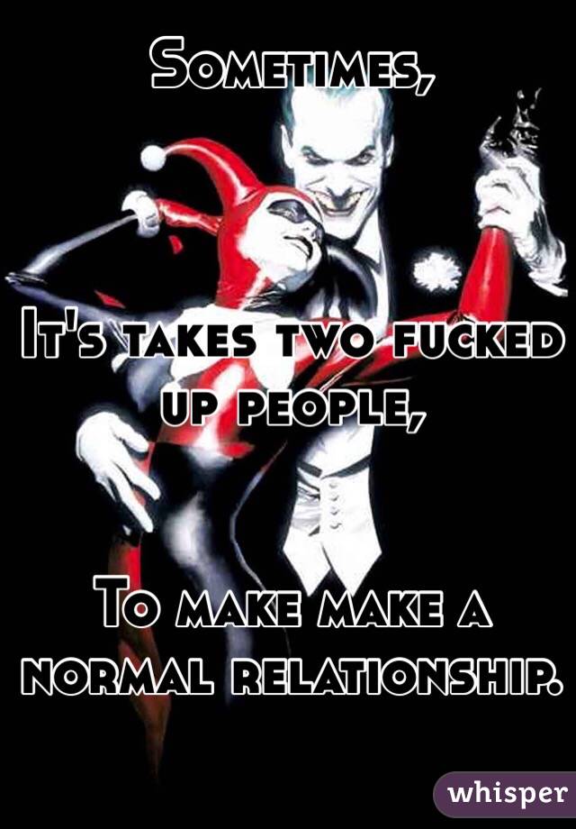 Sometimes,



It's takes two fucked up people,


To make make a normal relationship. 