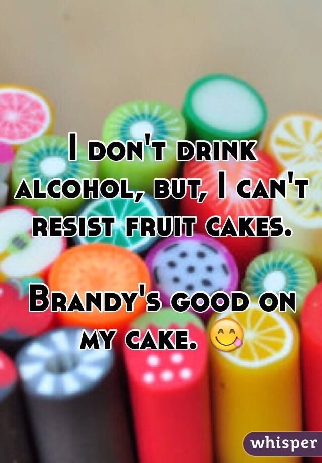 I don't drink alcohol, but, I can't resist fruit cakes.

Brandy's good on my cake. 😋
