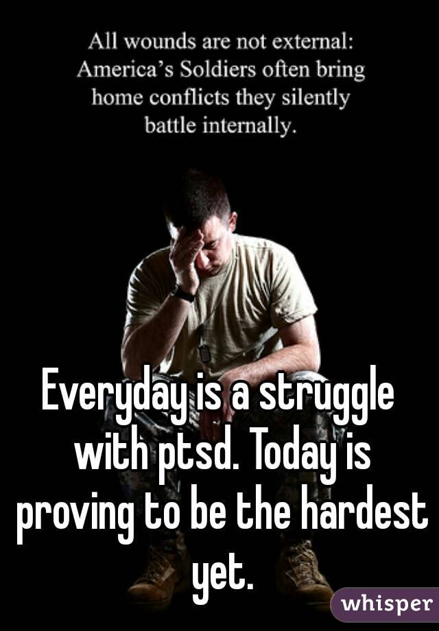 Everyday is a struggle with ptsd. Today is proving to be the hardest yet.